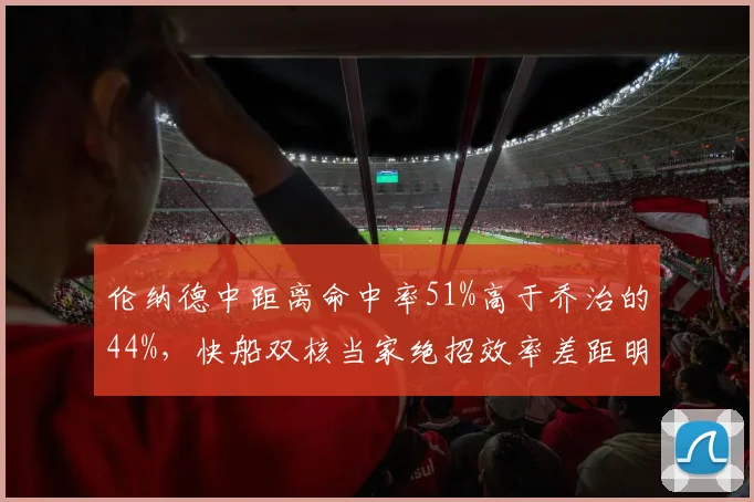 伦纳德中距离命中率51%高于乔治的44%，快船双核当家绝招效率差距明显