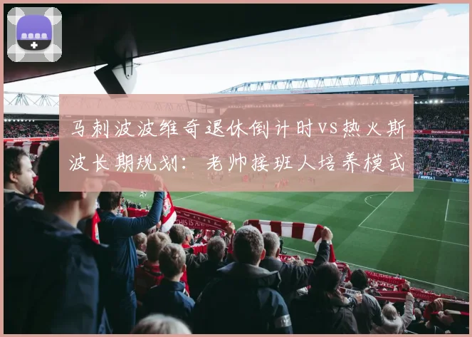 马刺波波维奇退休倒计时vs热火斯波长期规划：老帅接班人培养模式对比
