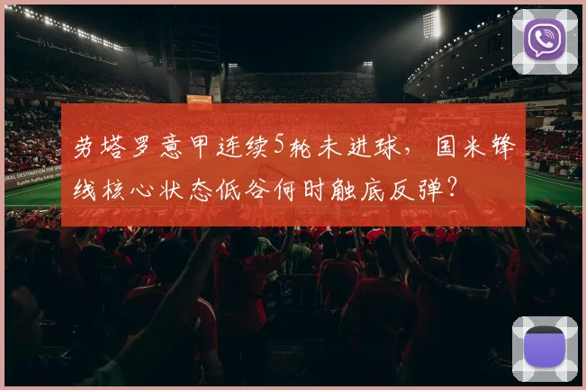 劳塔罗意甲连续5轮未进球,国米锋线核心状态低谷何时触底反弹?