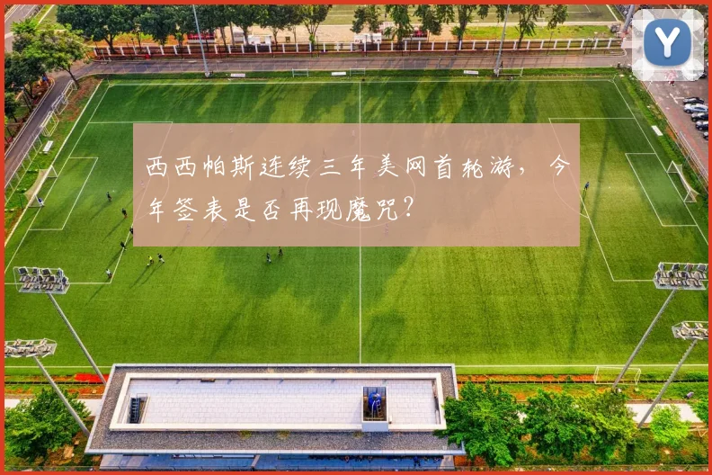 西西帕斯连续三年美网首轮游,今年签表是否再现魔咒?