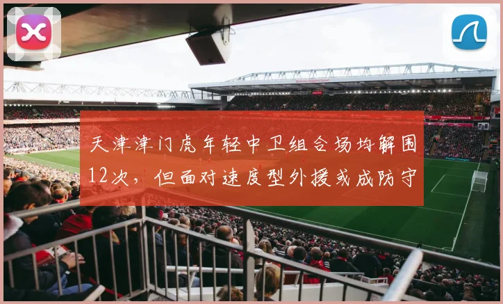 天津津门虎年轻中卫组合场均解围12次，但面对速度型外援或成防守软肋