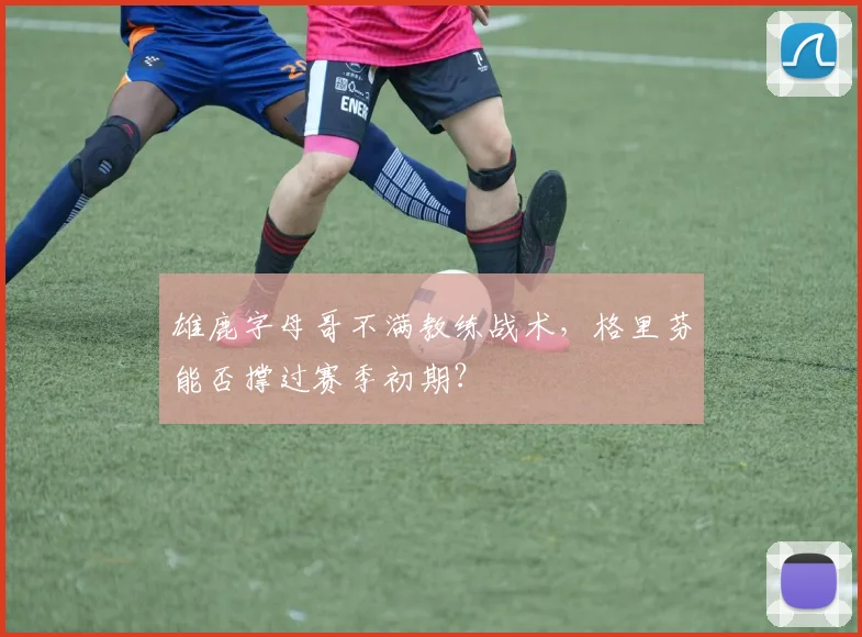 雄鹿字母哥不满教练战术，格里芬能否撑过赛季初期？